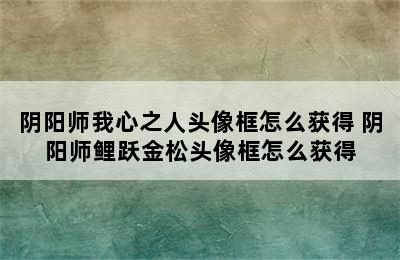 阴阳师我心之人头像框怎么获得 阴阳师鲤跃金松头像框怎么获得